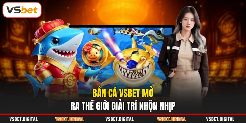 Bắn cá VSBET mở ra thế giới giải trí nhộn nhịp