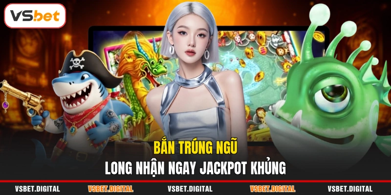 Bắn trúng Ngũ Long nhận ngay Jackpot khủng