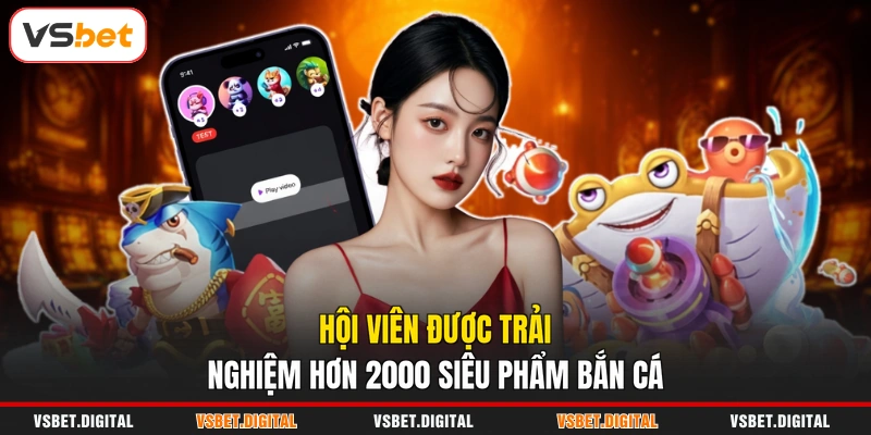 Hội viên được trải nghiệm hơn 2000 siêu phẩm bắn cá