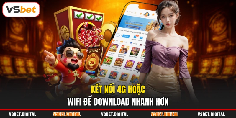 Kết nối 4G hoặc Wifi để download nhanh hơn