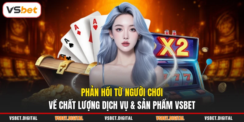 Phản hồi từ người chơi về chất lượng dịch vụ & sản phẩm VSBET