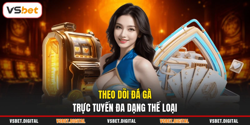 Theo dõi đá gà trực tuyến đa dạng thể loại